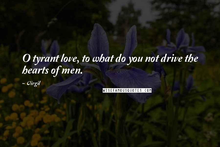 Virgil quotes: O tyrant love, to what do you not drive the hearts of men.