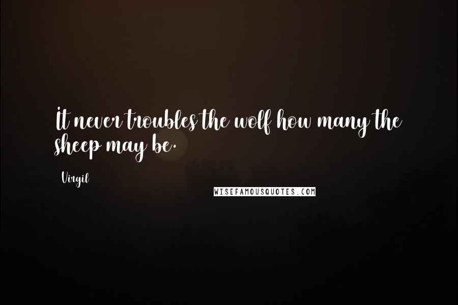 Virgil quotes: It never troubles the wolf how many the sheep may be.