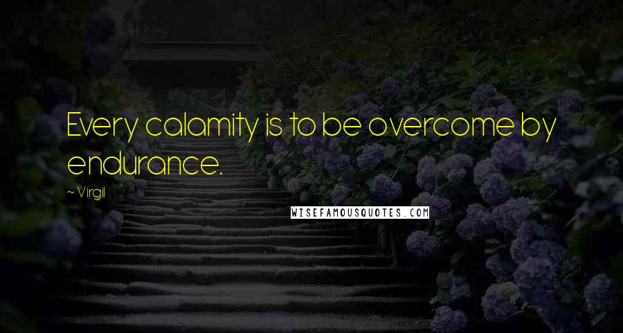 Virgil quotes: Every calamity is to be overcome by endurance.