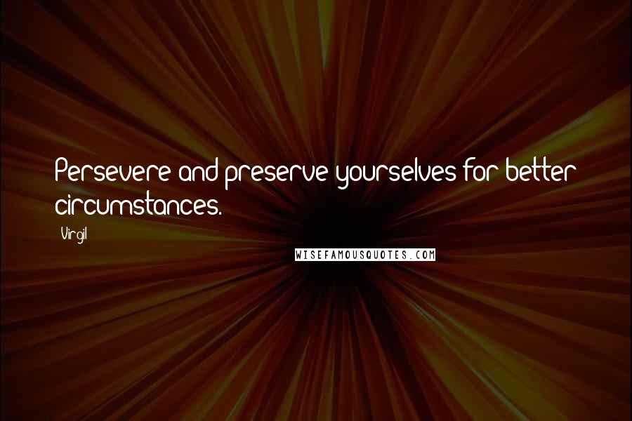 Virgil quotes: Persevere and preserve yourselves for better circumstances.