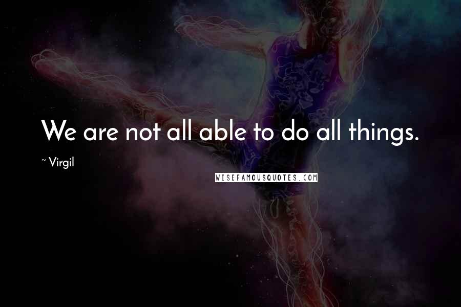 Virgil quotes: We are not all able to do all things.