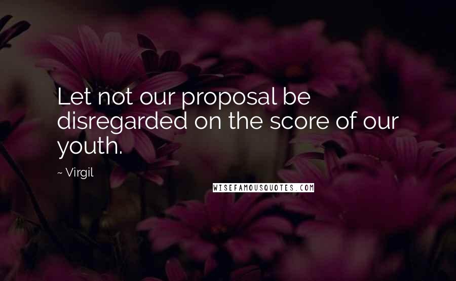 Virgil quotes: Let not our proposal be disregarded on the score of our youth.