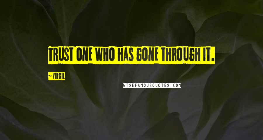 Virgil quotes: Trust one who has gone through it.