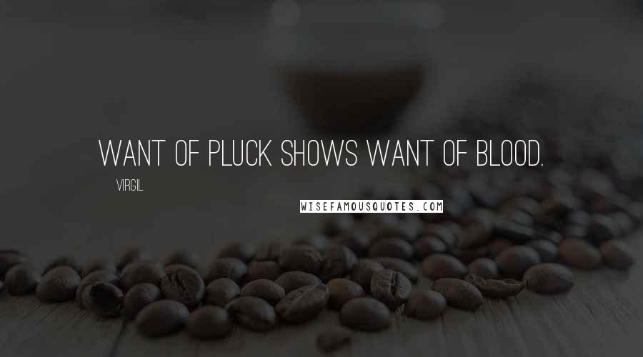 Virgil quotes: Want of pluck shows want of blood.