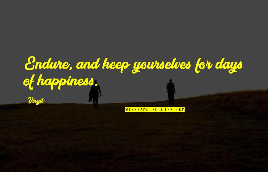 Virgil Quotes By Virgil: Endure, and keep yourselves for days of happiness.