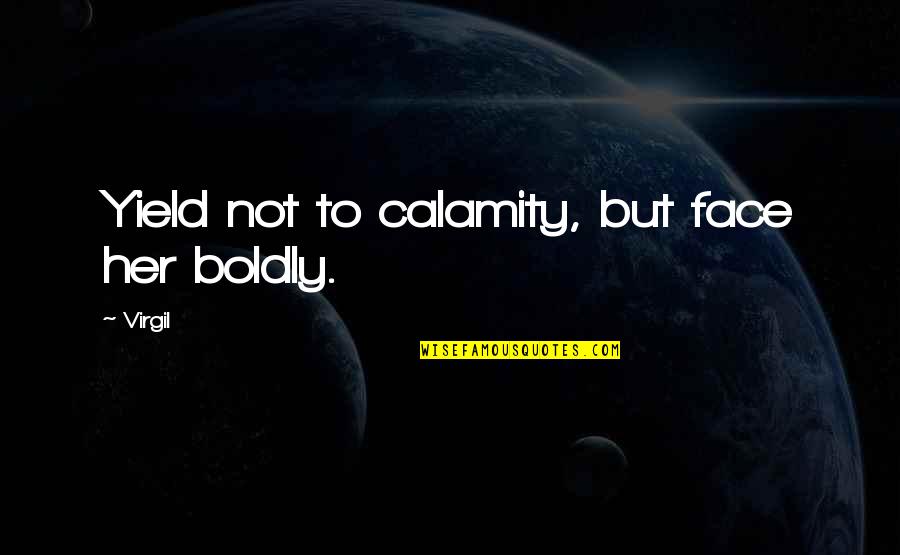 Virgil Quotes By Virgil: Yield not to calamity, but face her boldly.