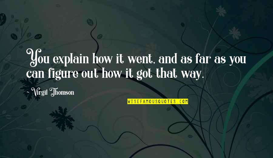 Virgil Quotes By Virgil Thomson: You explain how it went, and as far