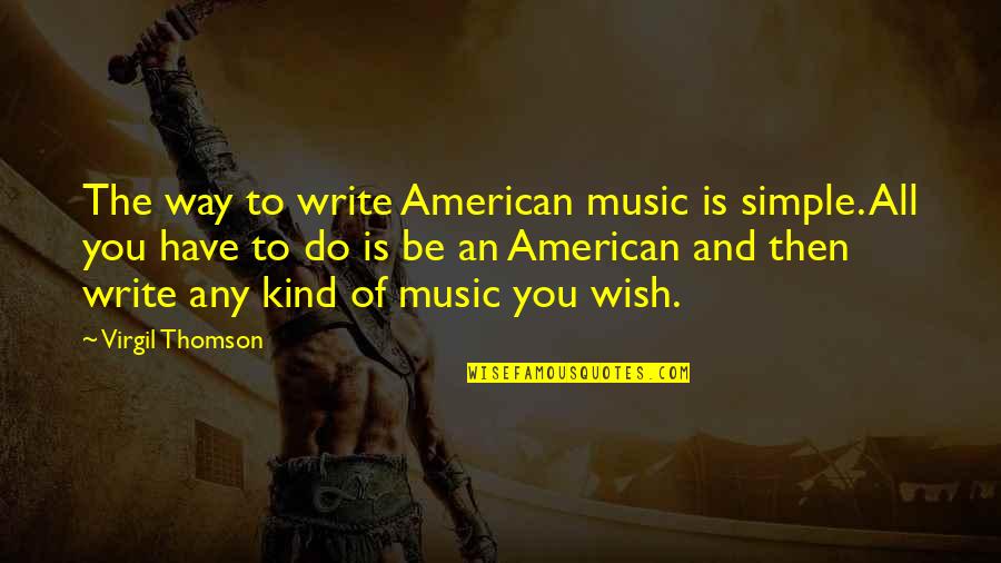 Virgil Thomson Quotes By Virgil Thomson: The way to write American music is simple.