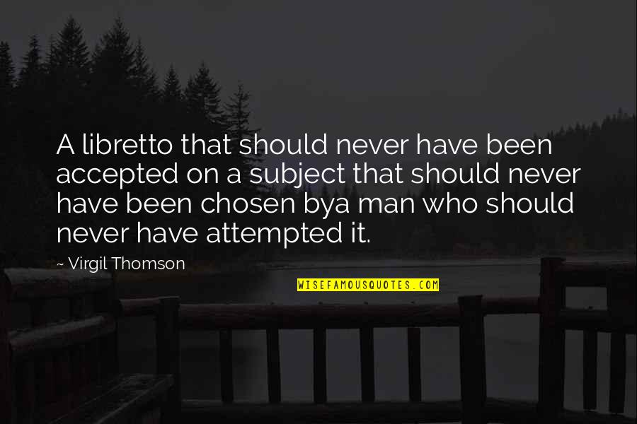 Virgil Thomson Quotes By Virgil Thomson: A libretto that should never have been accepted