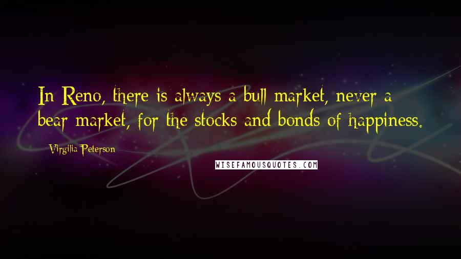 Virgilia Peterson quotes: In Reno, there is always a bull market, never a bear market, for the stocks and bonds of happiness.