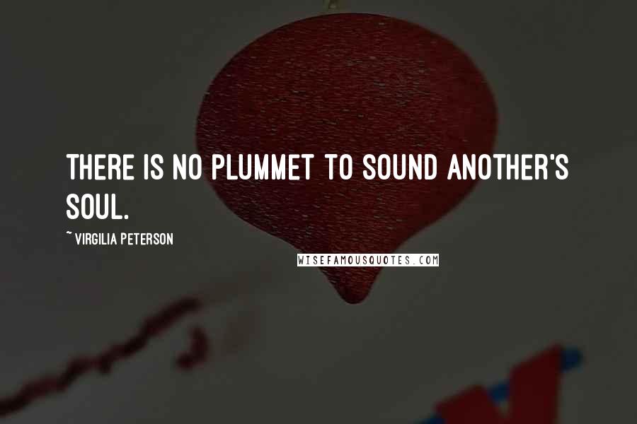 Virgilia Peterson quotes: There is no plummet to sound another's soul.