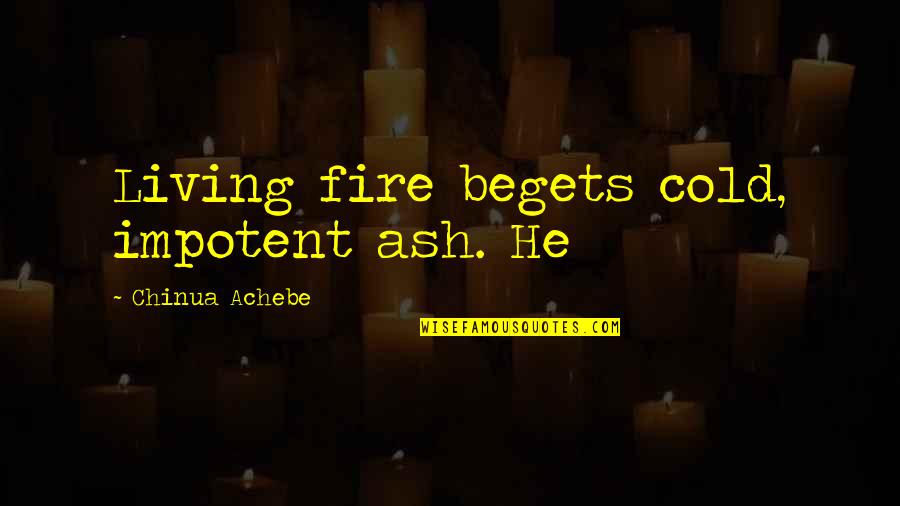 Virgilian Quotes By Chinua Achebe: Living fire begets cold, impotent ash. He