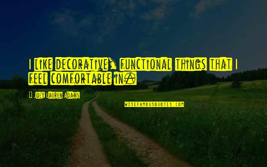 Virgin Lips Quotes By Joey Lauren Adams: I like decorative, functional things that I feel Virgin Lips Quotes By Joey Lauren Adams: I like decorative, functional things that I feel