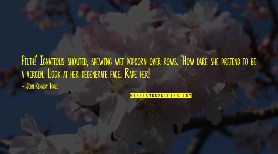 Virgin Or Not Quotes By John Kennedy Toole: Filth!' Ignatious shouted, spewing wet popcorn over rows.