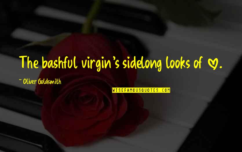 Virgin Or Not Quotes By Oliver Goldsmith: The bashful virgin's sidelong looks of love.