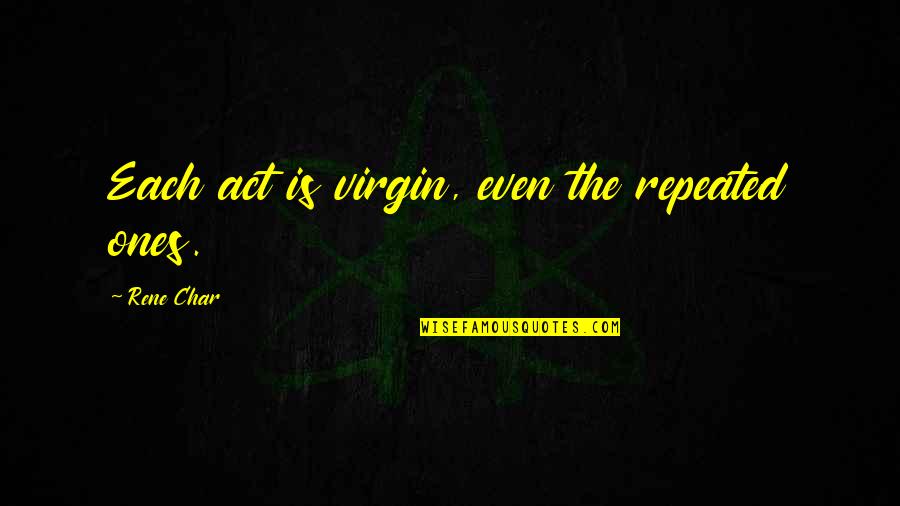 Virgin Quotes By Rene Char: Each act is virgin, even the repeated ones. Virgin Quotes By Rene Char: Each act is virgin, even the repeated ones.
