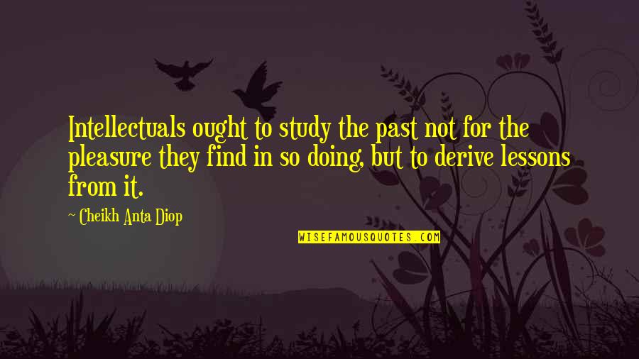 Virgin Suicides Quotes By Cheikh Anta Diop: Intellectuals ought to study the past not for
