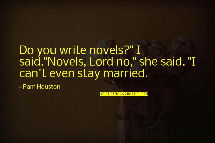 Virgin Suicides Quotes By Pam Houston: Do you write novels?" I said."Novels, Lord no,"