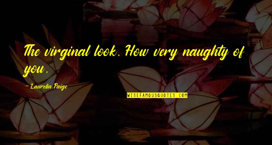 Virginal Quotes By Laurelin Paige: The virginal look. How very naughty of you. Virginal Quotes By Laurelin Paige: The virginal look. How very naughty of you.