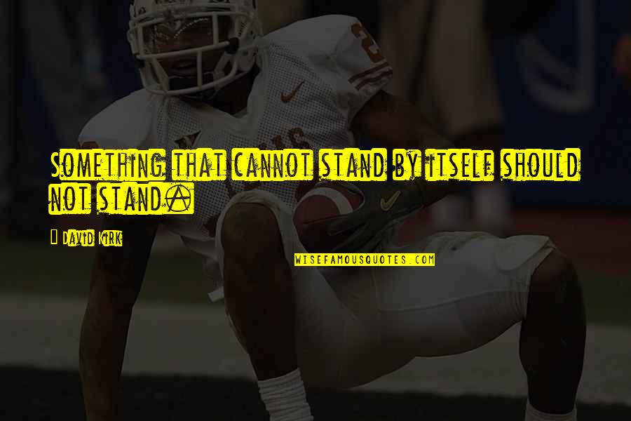 Virginia Alice Cottey Quotes By David Kirk: Something that cannot stand by itself should not