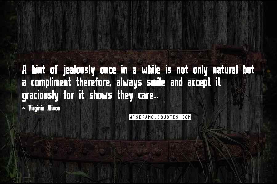 Virginia Alison quotes: A hint of jealously once in a while is not only natural but a compliment therefore, always smile and accept it graciously for it shows they care...