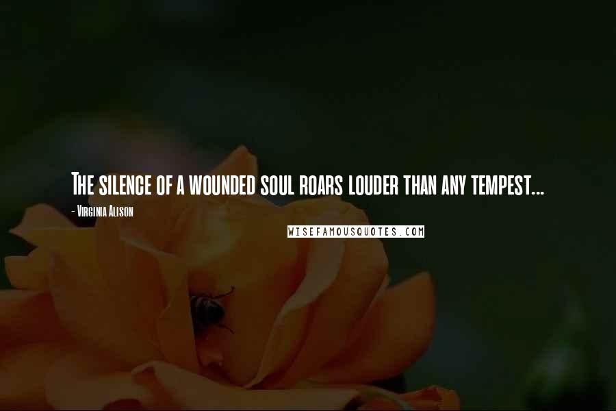 Virginia Alison quotes: The silence of a wounded soul roars louder than any tempest...