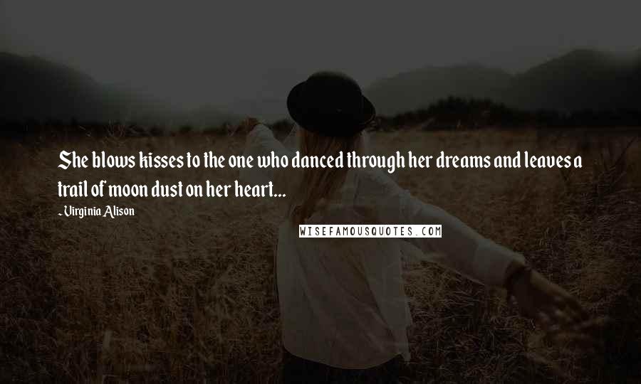 Virginia Alison quotes: She blows kisses to the one who danced through her dreams and leaves a trail of moon dust on her heart...