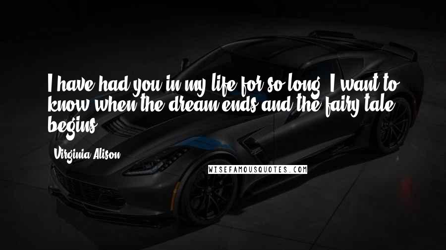 Virginia Alison quotes: I have had you in my life for so long, I want to know when the dream ends and the fairy-tale begins...