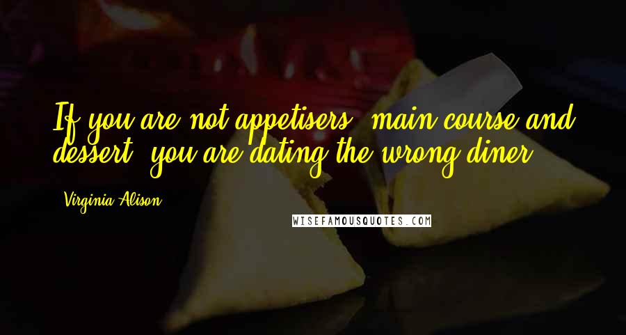 Virginia Alison quotes: If you are not appetisers, main course and dessert, you are dating the wrong diner...