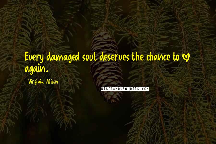 Virginia Alison quotes: Every damaged soul deserves the chance to love again.