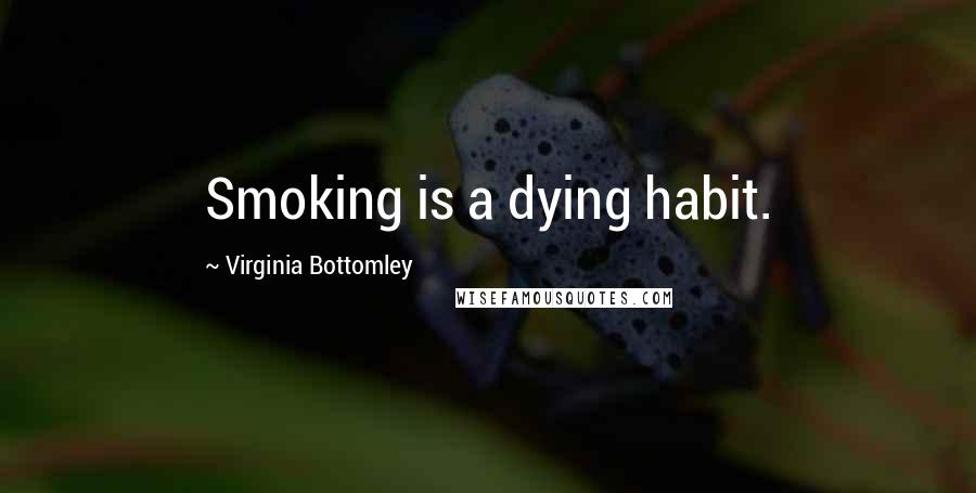 Virginia Bottomley quotes: Smoking is a dying habit.