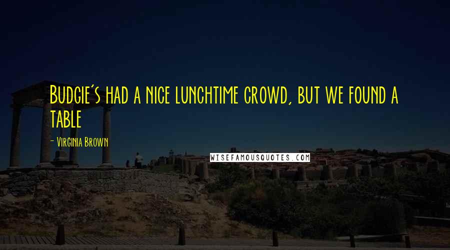 Virginia Brown quotes: Budgie's had a nice lunchtime crowd, but we found a table