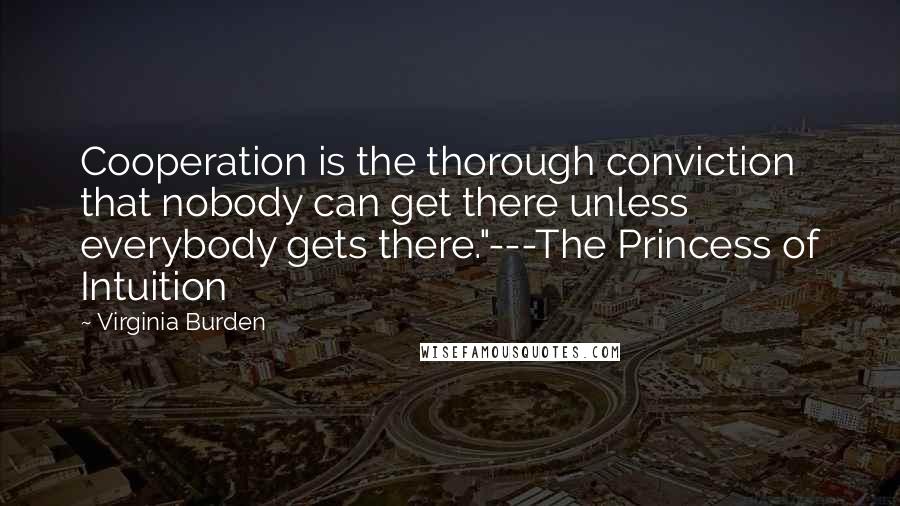 Virginia Burden quotes: Cooperation is the thorough conviction that nobody can get there unless everybody gets there."---The Princess of Intuition