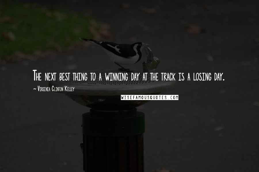 Virginia Clinton Kelley quotes: The next best thing to a winning day at the track is a losing day.