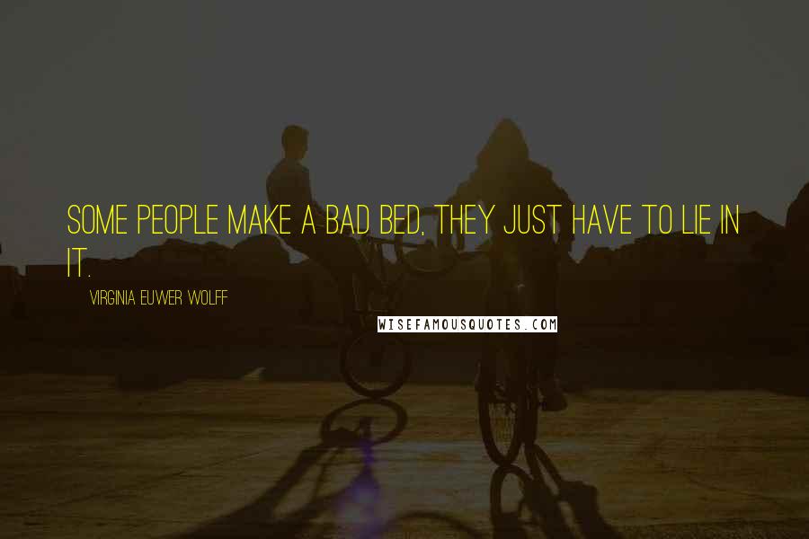 Virginia Euwer Wolff quotes: Some people make a bad bed, they just have to lie in it. Virginia Euwer Wolff quotes: Some people make a bad bed, they just have to lie in it.