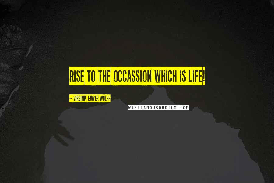 Virginia Euwer Wolff quotes: Rise to the occassion which is life!