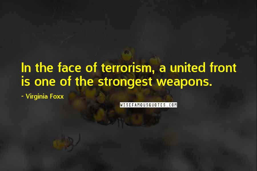 Virginia Foxx quotes: In the face of terrorism, a united front is one of the strongest weapons.