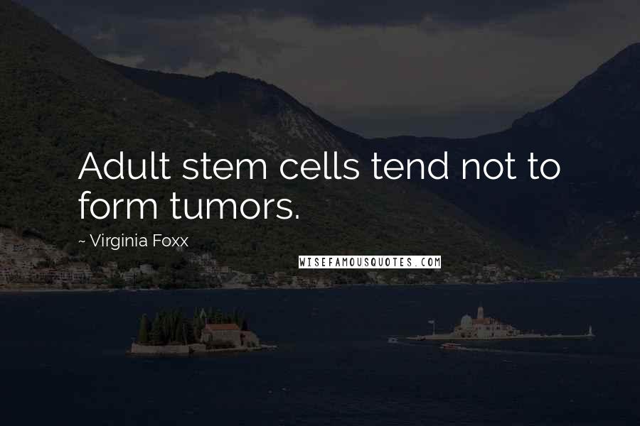 Virginia Foxx quotes: Adult stem cells tend not to form tumors.