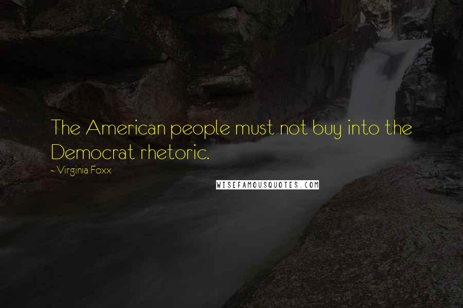 Virginia Foxx quotes: The American people must not buy into the Democrat rhetoric.