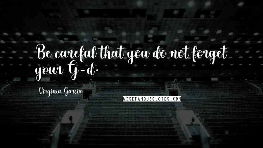 Virginia Garcia quotes: Be careful that you do not forget your G-d.