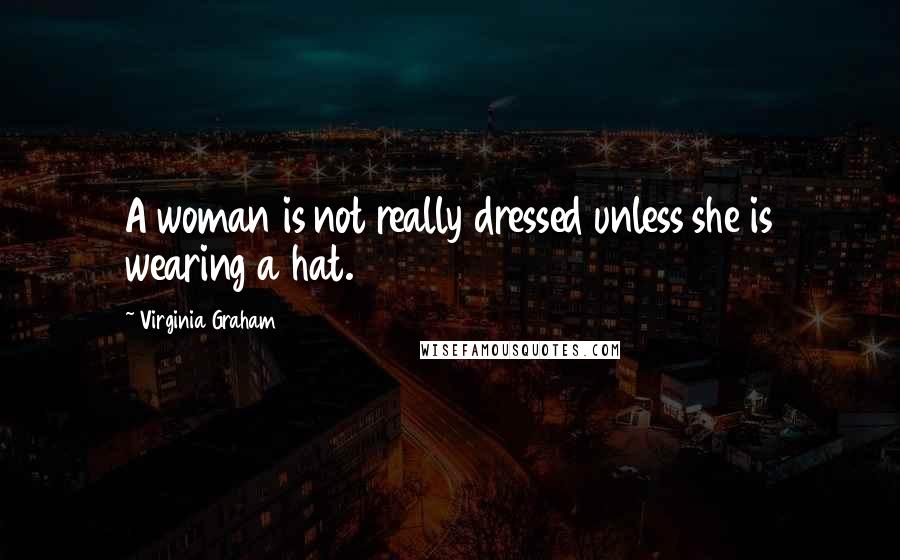 Virginia Graham quotes: A woman is not really dressed unless she is wearing a hat.