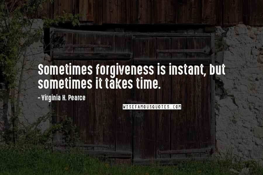 Virginia H. Pearce quotes: Sometimes forgiveness is instant, but sometimes it takes time.
