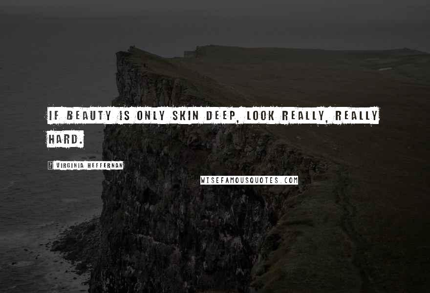 Virginia Heffernan quotes: If beauty is only skin deep, look really, really hard.