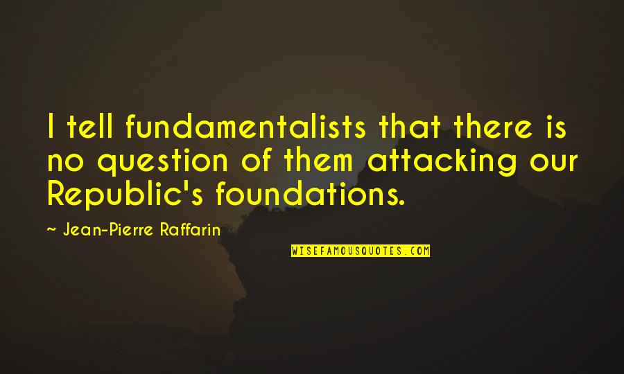 Virginia Hendersons Quotes By Jean-Pierre Raffarin: I tell fundamentalists that there is no question
