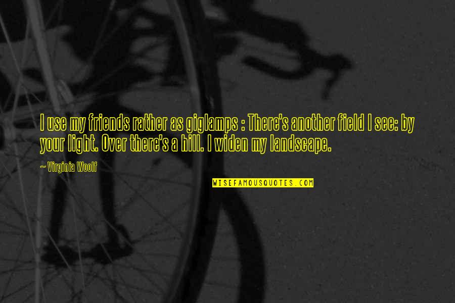 Virginia Hill Quotes By Virginia Woolf: I use my friends rather as giglamps : Virginia Hill Quotes By Virginia Woolf: I use my friends rather as giglamps :