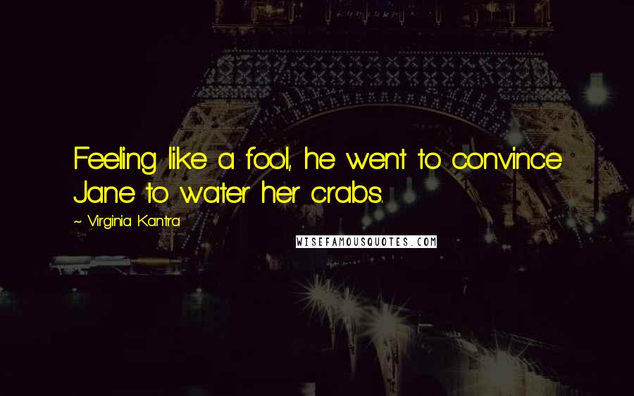 Virginia Kantra quotes: Feeling like a fool, he went to convince Jane to water her crabs.
