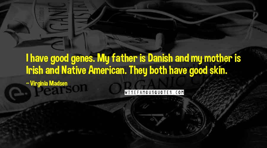 Virginia Madsen quotes: I have good genes. My father is Danish and my mother is Irish and Native American. They both have good skin.