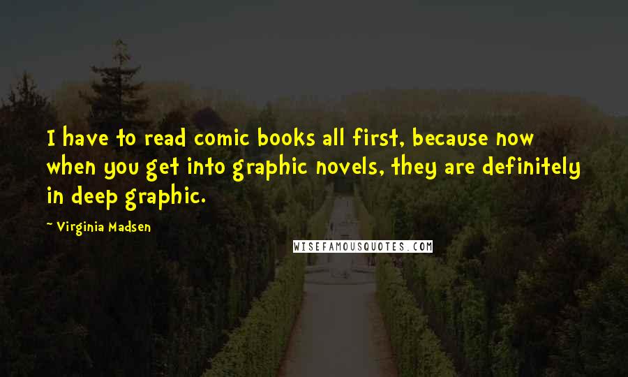 Virginia Madsen quotes: I have to read comic books all first, because now when you get into graphic novels, they are definitely in deep graphic.