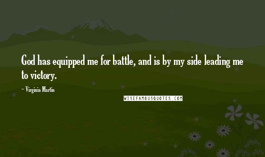 Virginia Martin quotes: God has equipped me for battle, and is by my side leading me to victory.