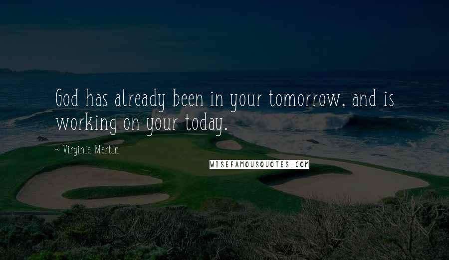 Virginia Martin quotes: God has already been in your tomorrow, and is working on your today.